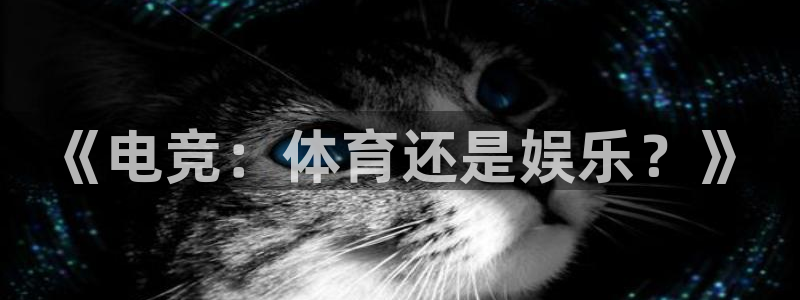 欧亿体育官方平台体育：《电竞：体育还是娱乐？》