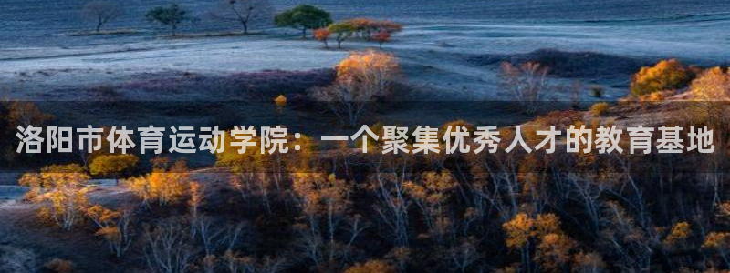 oety欧亿体育官网下载：洛阳市体育运动学院：一个聚