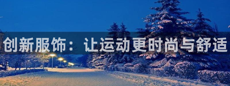 oety欧亿体育官网下载平台APP：创新服饰：让运动