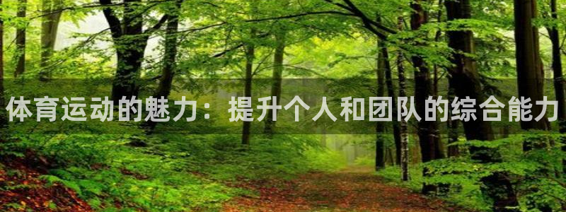 oety欧亿体育官网下载平台注册：体育运动的魅力：提升个人和