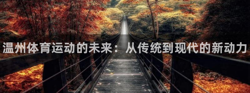 oety欧亿体育官网下载平台是正规平台吗：温州体育运