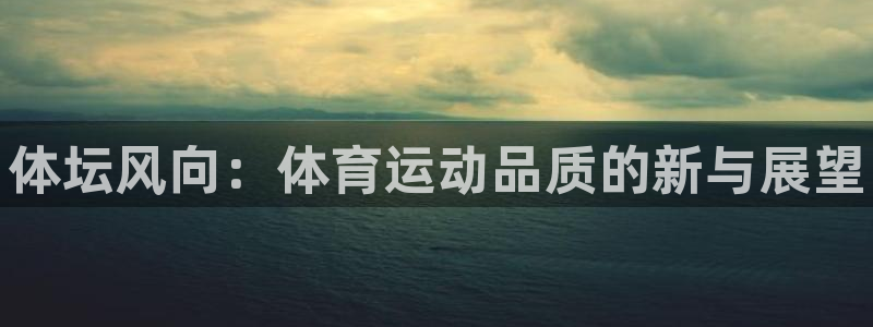 欧亿体育官方正版app神州：体坛风向：体育运动品质的