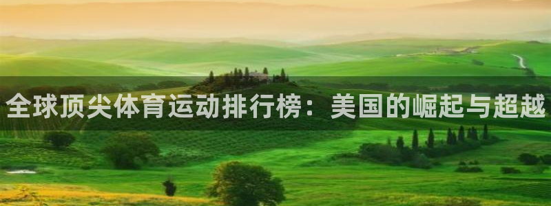 oety欧亿体育官网下载软件：全球顶尖体育运动排行榜：美国的