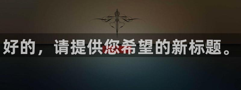 oety欧亿体育官网下载平台是正规平台吗安全吗：好的，请提供