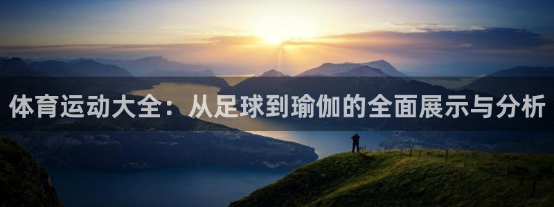 oety欧亿体育官网下载娱乐：体育运动大全：从足球到瑜伽的全