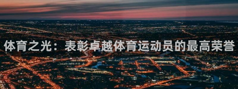 欧亿体育官方正版app集团官网首页：体育之光：表彰卓越体育运