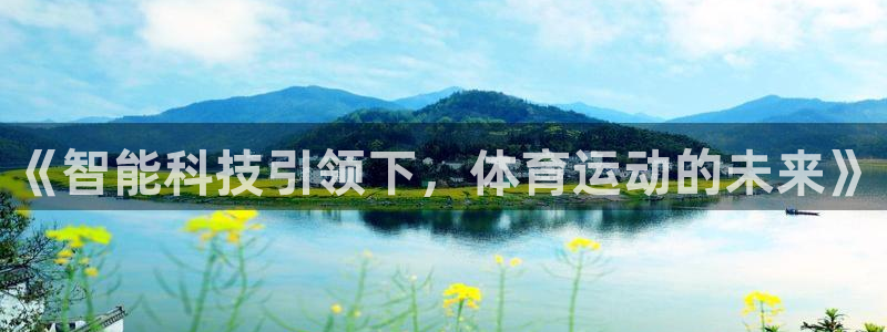 oety欧亿体育官网下载平台注册要钱吗安全吗：《智能