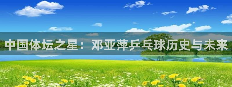 欧亿体育官方正版app集团logo：中国体坛之星：邓亚萍乒乓