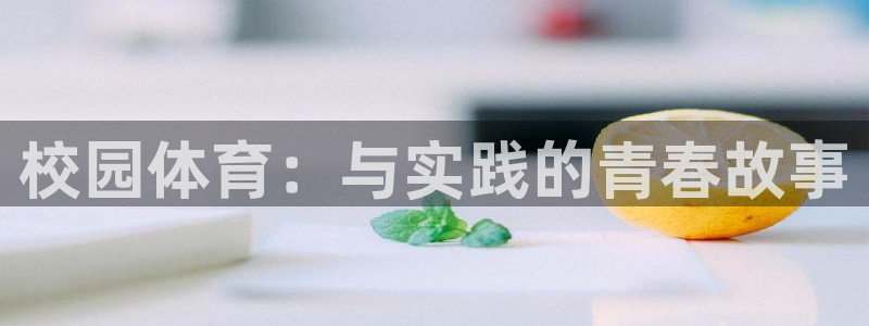 oety欧亿体育官网下载平台假的吗是真的吗吗：校园体