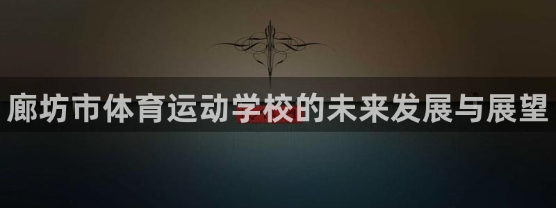 欧亿体育官方正版app集团官网网址：廊坊市体育运动学