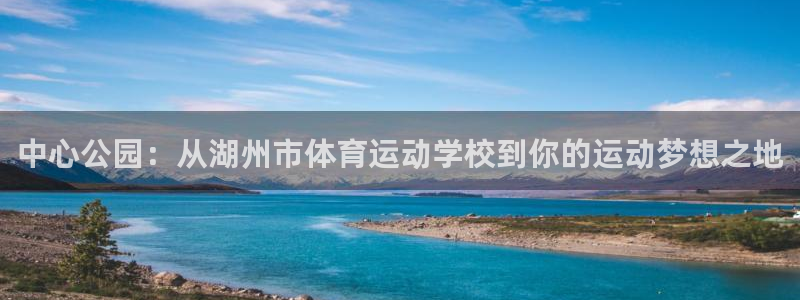 欧亿体育官方正版app新能源：中心公园：从湖州市体育