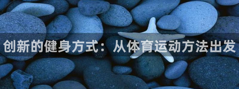 注册欧亿体育官方正版app：创新的健身方式：从体育运