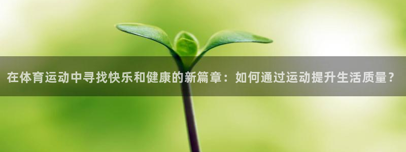 欧亿体育官方正版app开户：在体育运动中寻找快乐和健康的新篇
