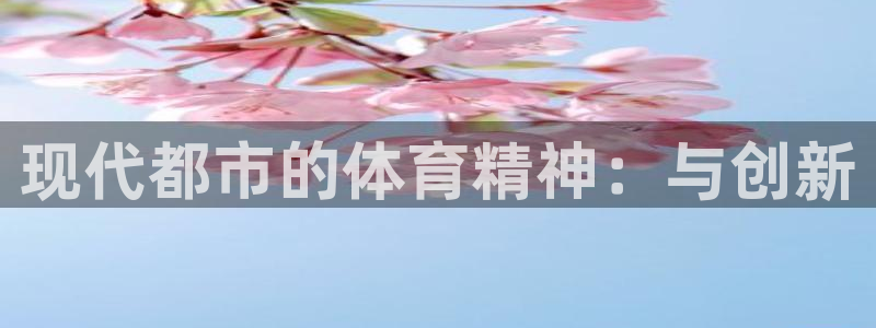 欧亿体育官方正版app科技：现代都市的体育精神：与创新