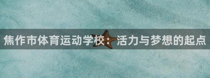 欧亿体育官方正版app娱乐首页网站大全：焦作市体育运动学校：